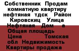 Собственник. Продам 2 комнатную квартиру, нефтяная, тдск › Район ­ Кировскиц › Улица ­ Нефтяная › Дом ­ 5а › Общая площадь ­ 56 › Цена ­ 2 990 - Томская обл. Недвижимость » Квартиры продажа   . Томская обл.